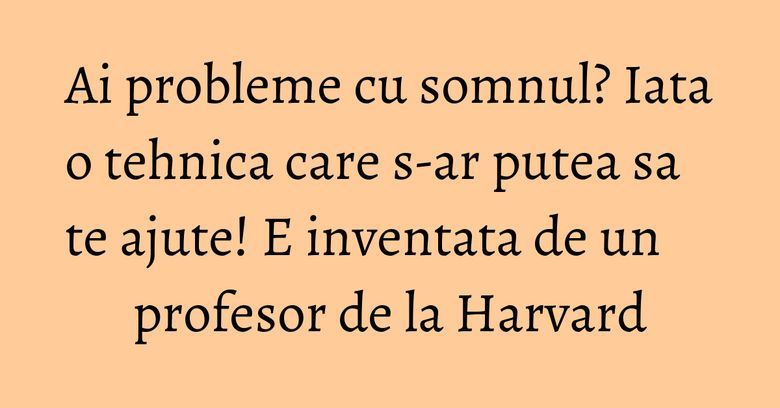 Ai probleme cu somnul? Iata o tehnica care s-ar putea sa te ajute! E inventata de un profesor de la Harvard Ai probleme cu somnul? Iata o tehnica care s-ar putea sa te ajute! E inventata de un profesor de la Harvard