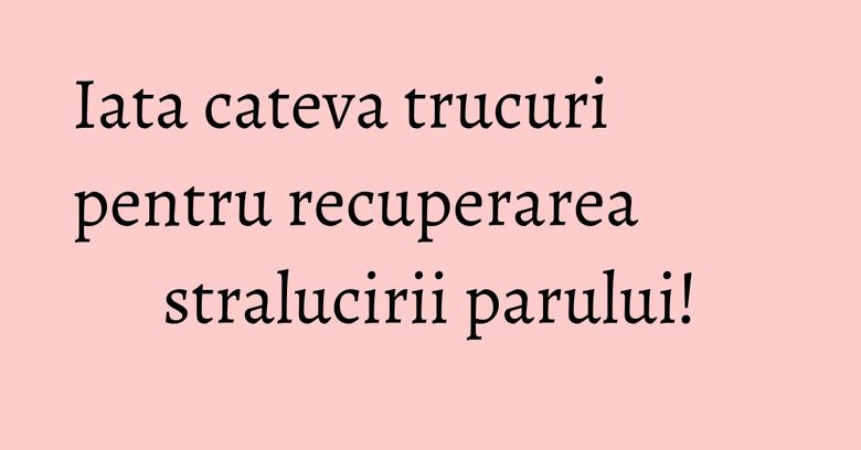 Iata cateva trucuri pentru recuperarea stralucirii parului! Iata cateva trucuri pentru recuperarea stralucirii parului!
