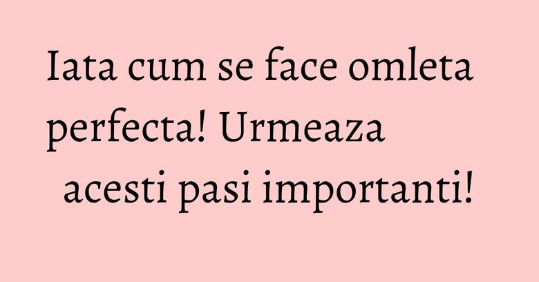 Iata cum se face omleta perfecta! Urmeaza acesti pasi importanti! Iata cum se face omleta perfecta! Urmeaza acesti pasi importanti!