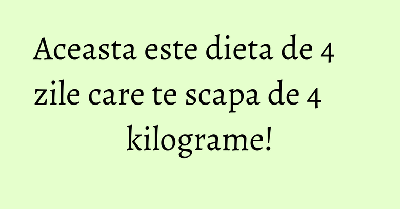 Aceasta este dieta de 4 zile care te scapa de 4 kilograme! Aceasta este dieta de 4 zile care te scapa de 4 kilograme!