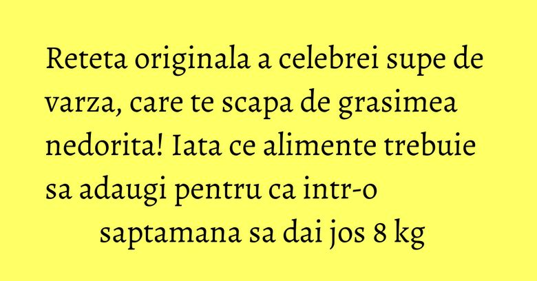 Reteta originala a celebrei supe de varza, care te scapa de grasimea nedorita! Iata ce alimente trebuie sa adaugi pentru ca intr-o saptamana sa dai jos 8 kg  