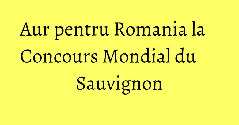 Aur pentru Romania la Concours Mondial du Sauvignon