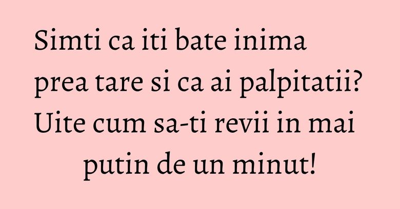 Simti ca iti bate inima prea tare si ca ai palpitatii? Uite cum sa-ti revii in mai putin de un minut!