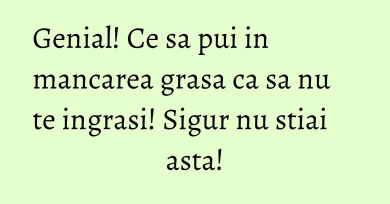 Genial! Ce sa pui in mancarea grasa ca sa nu te ingrasi! Sigur nu stiai asta! Genial! Ce sa pui in mancarea grasa ca sa nu te ingrasi! Sigur nu stiai asta!