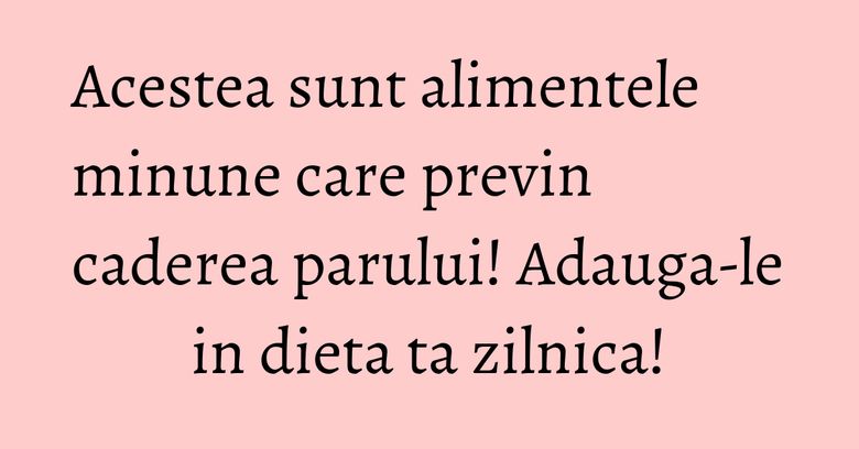 Acestea sunt alimentele minune care previn caderea parului! Adauga-le in dieta ta zilnica!