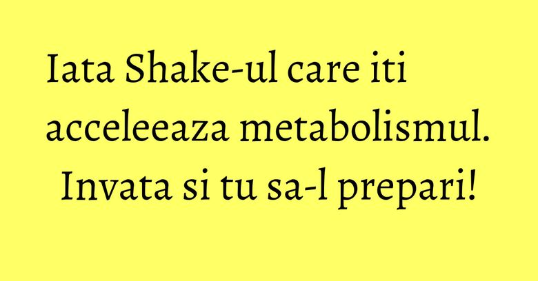 Iata Shake-ul care iti acceleeaza metabolismul. Invata si tu sa-l prepari! Iata Shake-ul care iti acceleeaza metabolismul. Invata si tu sa-l prepari!