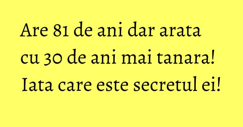 Are 81 de ani dar arata cu 30 de ani mai tanara! Iata care este secretul ei! Are 81 de ani dar arata cu 30 de ani mai tanara! Iata care este secretul ei!