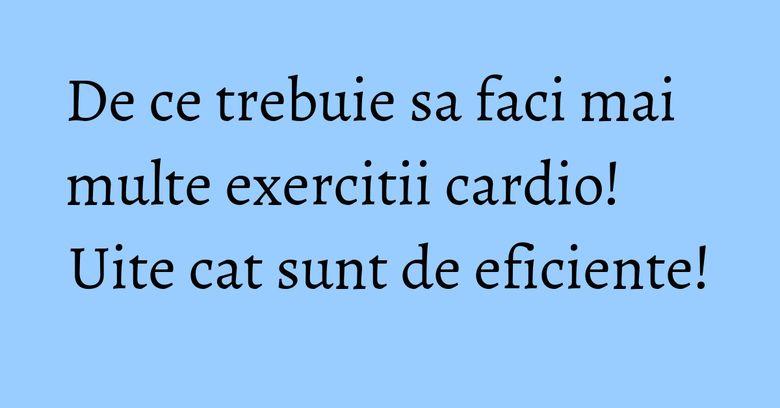 De ce trebuie sa faci mai multe exercitii cardio! Uite cat sunt de eficiente! De ce trebuie sa faci mai multe exercitii cardio! Uite cat sunt de eficiente!