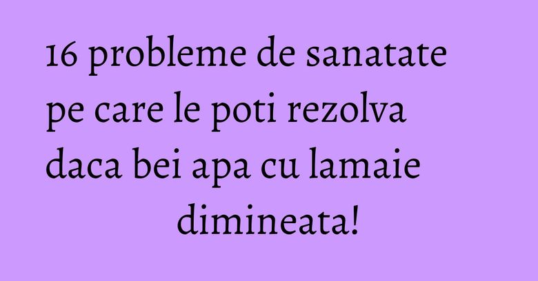 16 probleme de sanatate pe care le poti rezolva daca bei apa cu lamaie dimineata! 16 probleme de sanatate pe care le poti rezolva daca bei apa cu lamaie dimineata!
