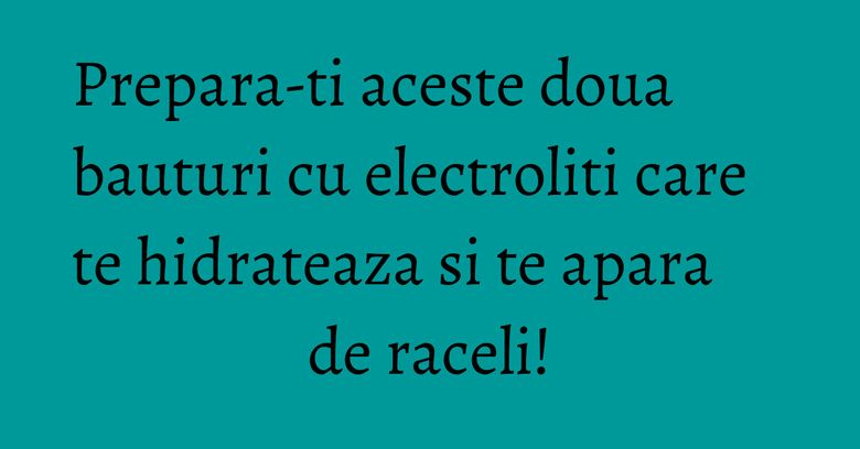 Prepara-ti aceste doua bauturi cu electroliti care te hidrateaza si te apara de raceli! Prepara-ti aceste doua bauturi cu electroliti care te hidrateaza si te apara de raceli!