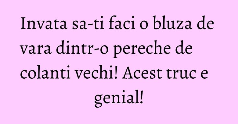 Invata sa-ti faci o bluza de vara dintr-o pereche de colanti vechi! Acest truc e genial! Invata sa-ti faci o bluza de vara dintr-o pereche de colanti vechi! Acest truc e genial!