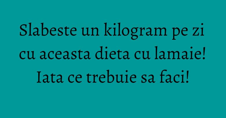 Slabeste un kilogram pe zi cu aceasta dieta cu lamaie! Iata ce trebuie sa faci! Slabeste un kilogram pe zi cu aceasta dieta cu lamaie! Iata ce trebuie sa faci!