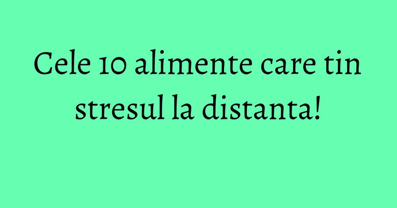 Cele 10 alimente care tin stresul la distanta! Cele 10 alimente care tin stresul la distanta!