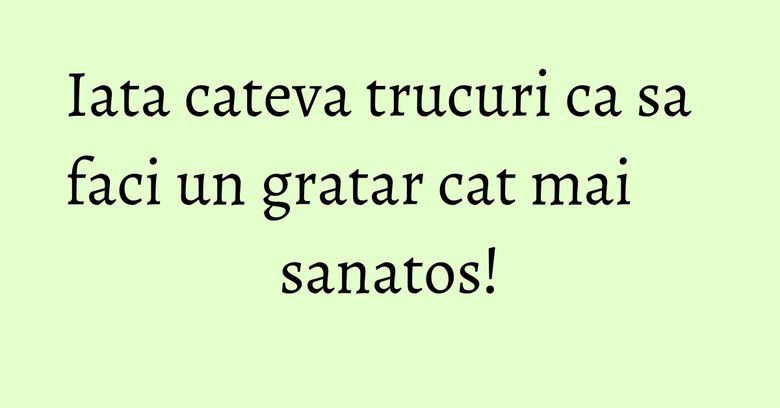 Iata cateva trucuri ca sa faci un gratar cat mai sanatos! Iata cateva trucuri ca sa faci un gratar cat mai sanatos!