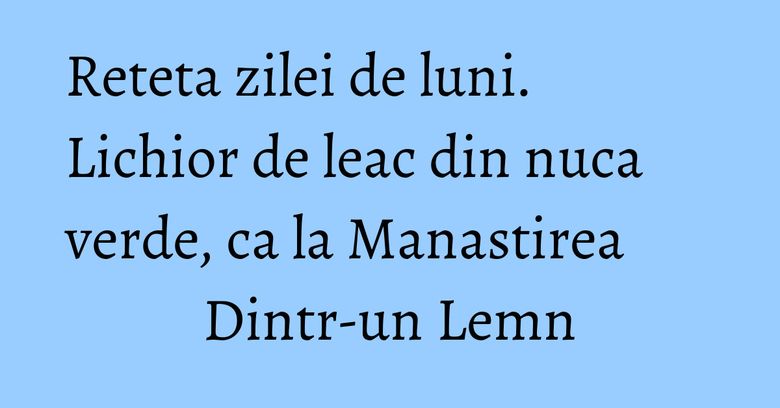 Reteta zilei de luni. Lichior de leac din nuca verde, ca la Manastirea Dintr-un Lemn Reteta zilei de luni. Lichior de leac din nuca verde, ca la Manastirea Dintr-un Lemn