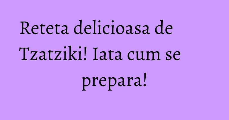 Reteta delicioasa de Tzatziki! Iata cum se prepara! Reteta delicioasa de Tzatziki! Iata cum se prepara!