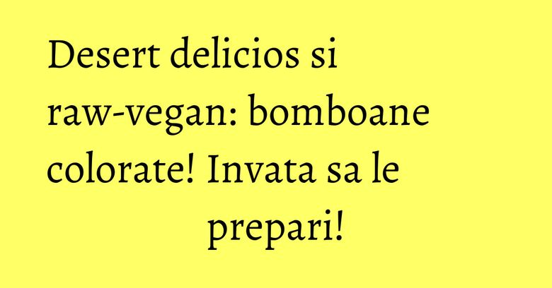 Desert delicios si raw-vegan: bomboane colorate! Invata sa le prepari! Desert delicios si raw-vegan: bomboane colorate! Invata sa le prepari!