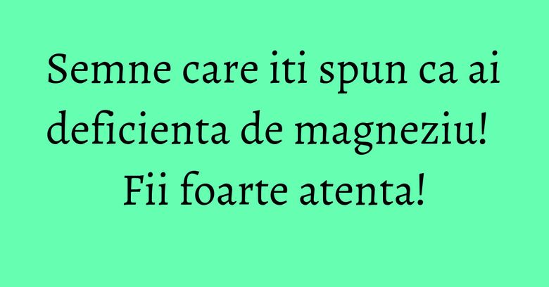 Semne care iti spun ca ai deficienta de magneziu! Fii foarte atenta! Semne care iti spun ca ai deficienta de magneziu! Fii foarte atenta!