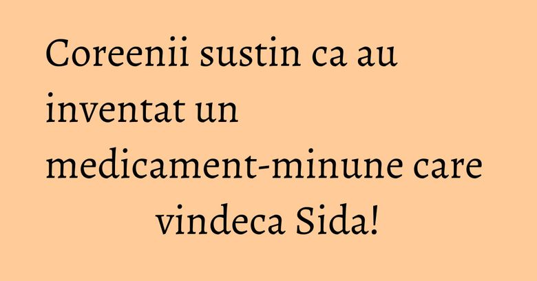 Coreenii sustin ca au inventat un medicament-minune care vindeca Sida! Coreenii sustin ca au inventat un medicament-minune care vindeca Sida!