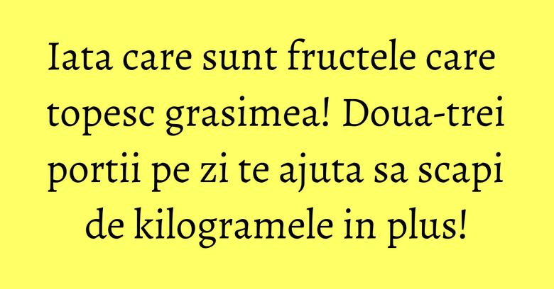 Iata care sunt fructele care topesc grasimea! Doua-trei portii pe zi te ajuta sa scapi de kilogramele in plus! Iata care sunt fructele care topesc grasimea! Doua-trei portii pe zi te ajuta sa scapi de kilogramele in plus!