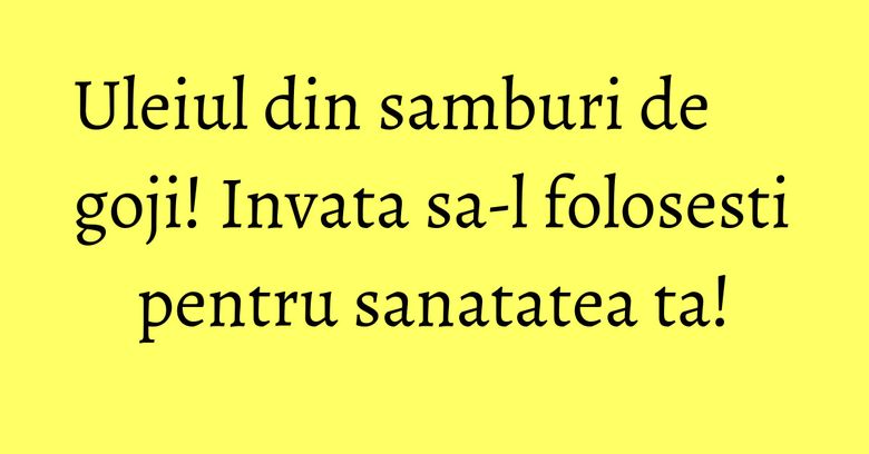 Uleiul din samburi de goji! Invata sa-l folosesti pentru sanatatea ta! Uleiul din samburi de goji! Invata sa-l folosesti pentru sanatatea ta!