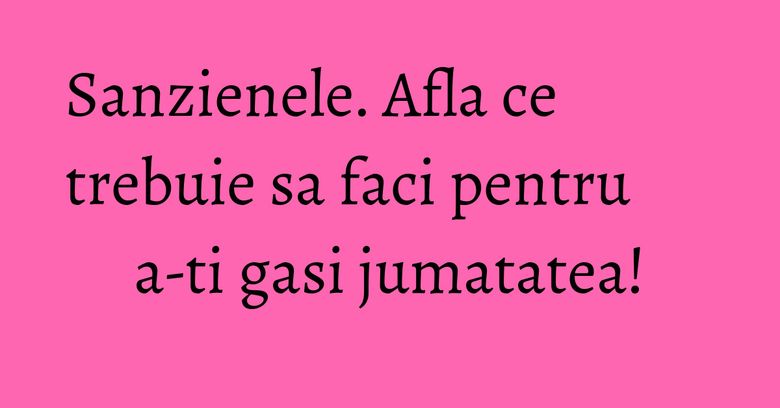 Sanzienele. Afla ce trebuie sa faci pentru a-ti gasi jumatatea! Sanzienele. Afla ce trebuie sa faci pentru a-ti gasi jumatatea!