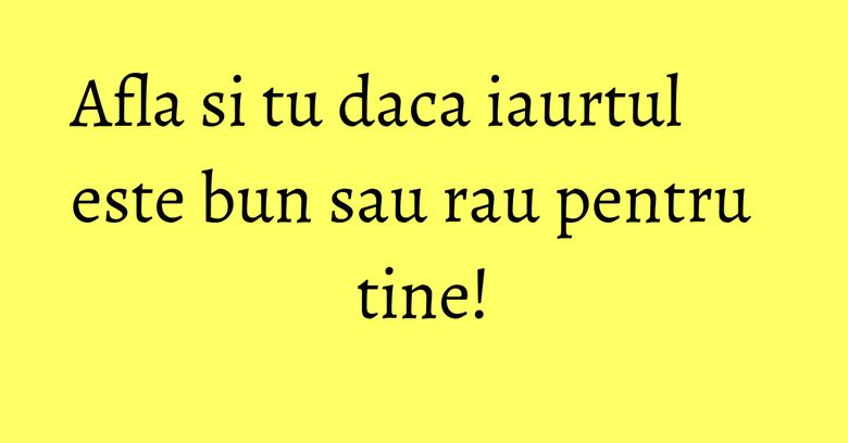 Afla si tu daca iaurtul este bun sau rau pentru tine! Afla si tu daca iaurtul este bun sau rau pentru tine!
