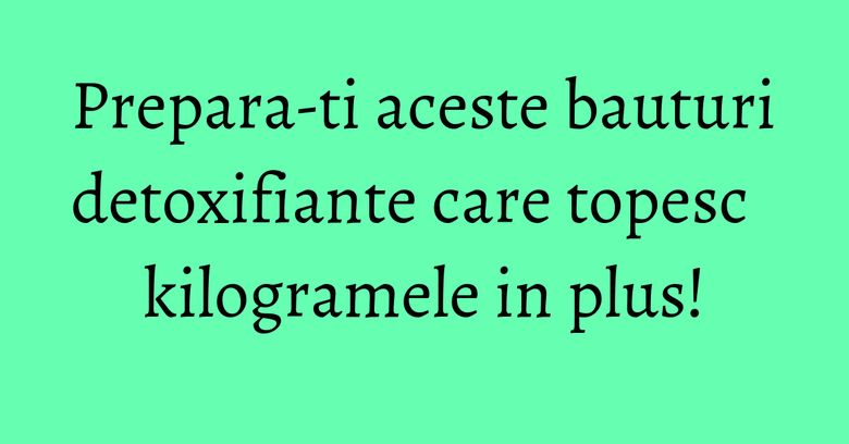 Prepara-ti aceste bauturi detoxifiante care topesc kilogramele in plus! Prepara-ti aceste bauturi detoxifiante care topesc kilogramele in plus!