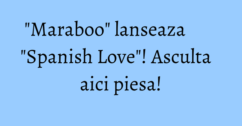 &lrm;"Maraboo" lanseaza "Spanish Love"! Asculta aici piesa!