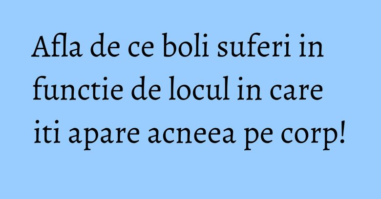 Afla de ce boli suferi in functie de locul in care iti apare acneea pe corp! Afla de ce boli suferi in functie de locul in care iti apare acneea pe corp!