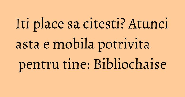 Iti place sa citesti? Atunci asta e mobila potrivita pentru tine: Bibliochaise Iti place sa citesti? Atunci asta e mobila potrivita pentru tine: Bibliochaise