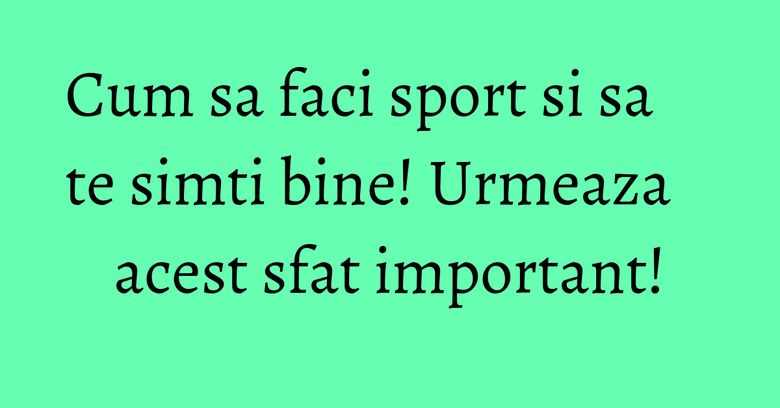 Cum sa faci sport si sa te simti bine! Urmeaza acest sfat important! Cum sa faci sport si sa te simti bine! Urmeaza acest sfat important!