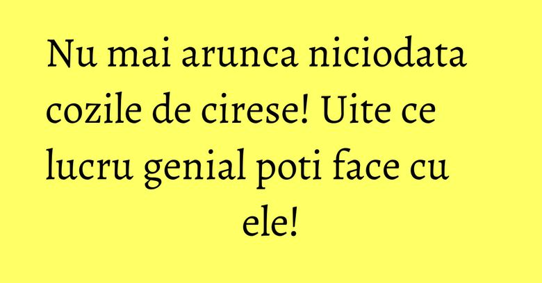 Nu mai arunca niciodata cozile de cirese! Uite ce lucru genial poti face cu ele! Nu mai arunca niciodata cozile de cirese! Uite ce lucru genial poti face cu ele!