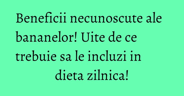 Beneficii necunoscute ale bananelor! Uite de ce trebuie sa le incluzi in dieta zilnica! Beneficii necunoscute ale bananelor! Uite de ce trebuie sa le incluzi in dieta zilnica!