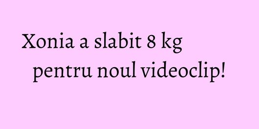 Xonia a slabit 8 kg pentru noul videoclip!