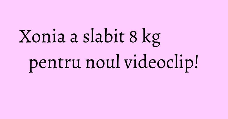 Xonia a slabit 8 kg pentru noul videoclip! Xonia a slabit 8 kg pentru noul videoclip!