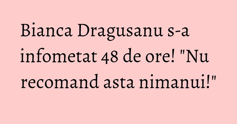 Bianca Dragusanu s-a infometat 48 de ore! "Nu recomand asta nimanui!" Bianca Dragusanu s-a infometat 48 de ore! "Nu recomand asta nimanui!"