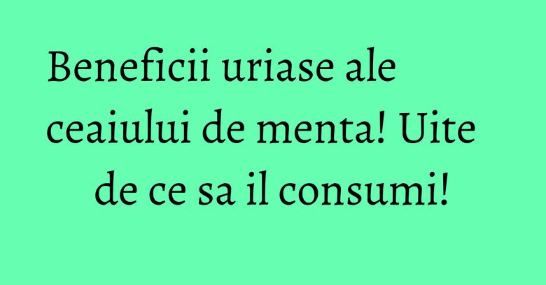 Beneficii uriase ale ceaiului de menta! Uite de ce sa il consumi! Beneficii uriase ale ceaiului de menta! Uite de ce sa il consumi!