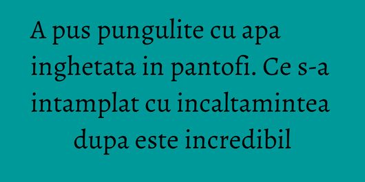 A pus pungulite cu apa inghetata in pantofi. Ce s-a intamplat cu incaltamintea dupa este incredibil