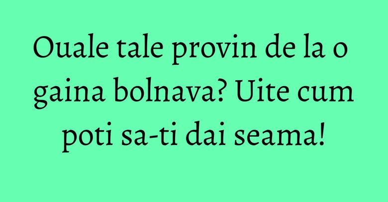 Ouale tale provin de la o gaina bolnava? Uite cum poti sa-ti dai seama!