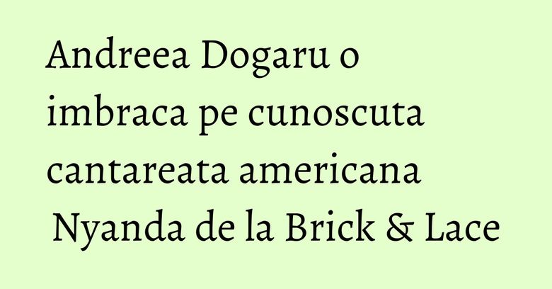 Andreea Dogaru o imbraca pe cunoscuta cantareata americana Nyanda de la Brick & Lace