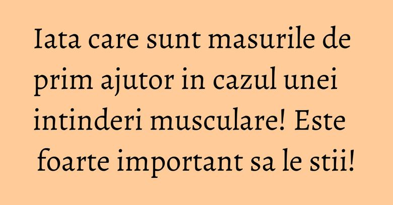 Iata care sunt masurile de prim ajutor in cazul unei intinderi musculare! Este foarte important sa le stii!