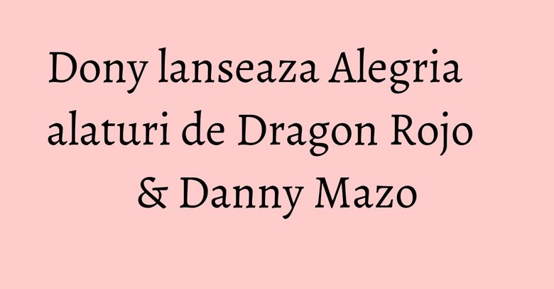 Dony lanseaza Alegria alaturi de Dragon Rojo & Danny Mazo Dony lanseaza Alegria alaturi de Dragon Rojo & Danny Mazo