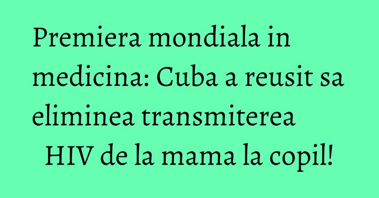 Premiera mondiala in medicina: Cuba a reusit sa eliminea transmiterea HIV de la mama la copil! Premiera mondiala in medicina: Cuba a reusit sa eliminea transmiterea HIV de la mama la copil!