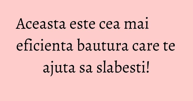 Aceasta este cea mai eficienta bautura care te ajuta sa slabesti! Aceasta este cea mai eficienta bautura care te ajuta sa slabesti!