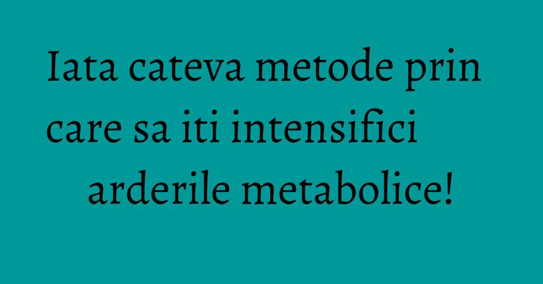 Iata cateva metode prin care sa iti intensifici arderile metabolice! Iata cateva metode prin care sa iti intensifici arderile metabolice!