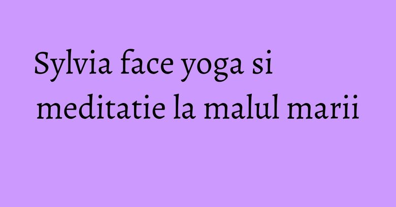 Sylvia face yoga si meditatie la malul marii Sylvia face yoga si meditatie la malul marii