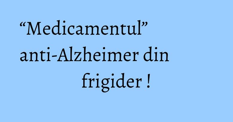 “Medicamentul” anti-Alzheimer din frigider !