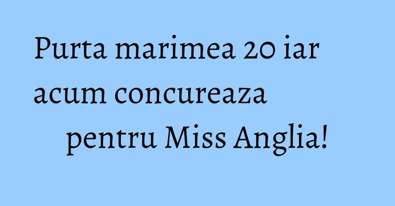 Purta marimea 20 iar acum concureaza pentru Miss Anglia! Purta marimea 20 iar acum concureaza pentru Miss Anglia!