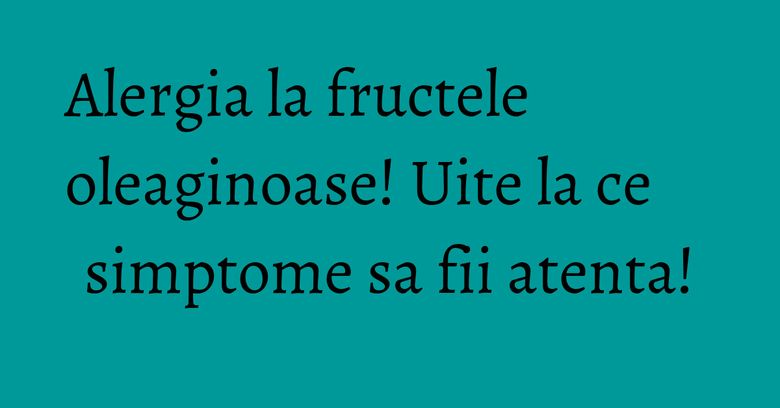Alergia la fructele oleaginoase! Uite la ce simptome sa fii atenta! Alergia la fructele oleaginoase! Uite la ce simptome sa fii atenta!